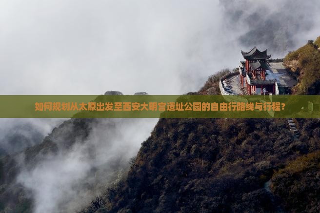 如何规划从太原出发至西安大明宫遗址公园的自由行路线与行程？