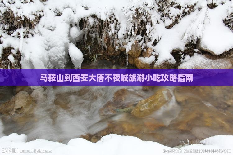 马鞍山到西安大唐不夜城旅游小吃攻略指南