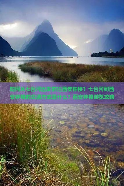 如何从七台河出发前往西安钟楼？七台河到西安钟楼的交通方式是什么？西安钟楼游览攻略及交通指南
