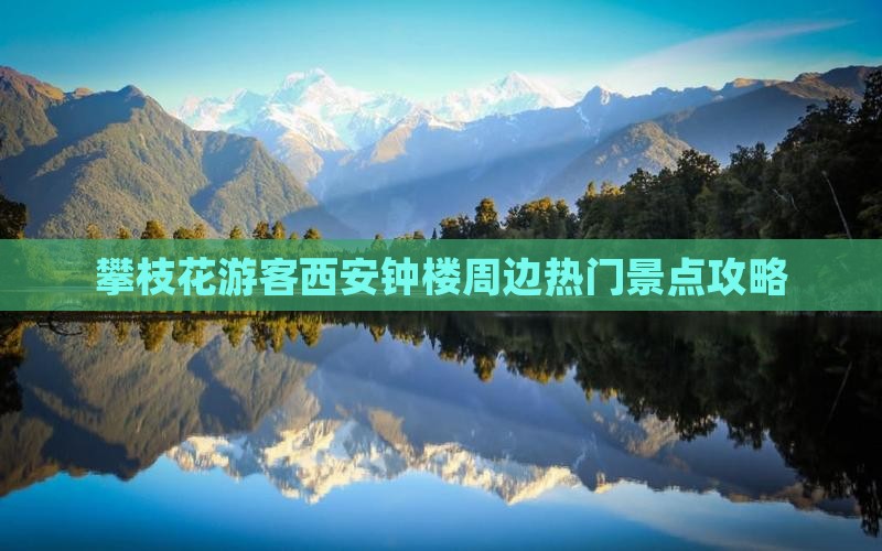 攀枝花游客西安钟楼周边热门景点攻略