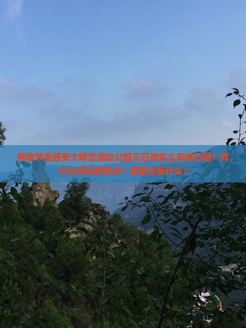 劳动节去西安大明宫遗址公园三日游怎么安排行程？有什么好玩的景点？需要注意什么？