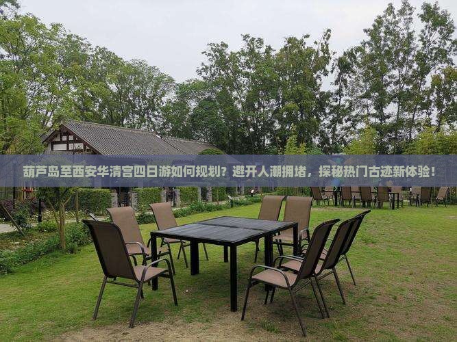 葫芦岛至西安华清宫四日游如何规划？避开人潮拥堵，探秘热门古迹新体验！