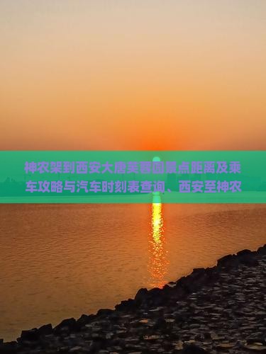 神农架到西安大唐芙蓉园景点距离及乘车攻略与汽车时刻表查询、西安至神农架三日游行程规划