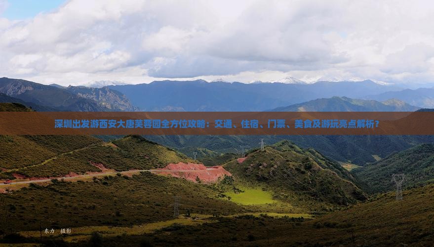 深圳出发游西安大唐芙蓉园全方位攻略：交通、住宿、门票、美食及游玩亮点解析？