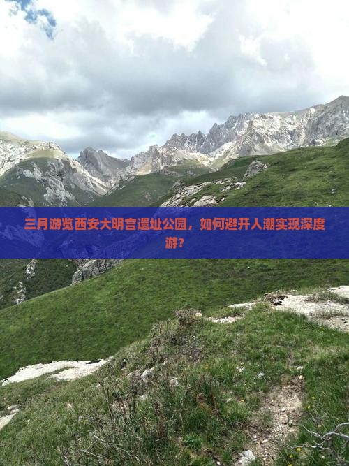 三月游览西安大明宫遗址公园，如何避开人潮实现深度游？