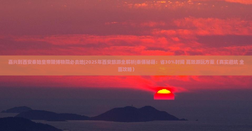 嘉兴到西安秦始皇帝陵博物院必去地