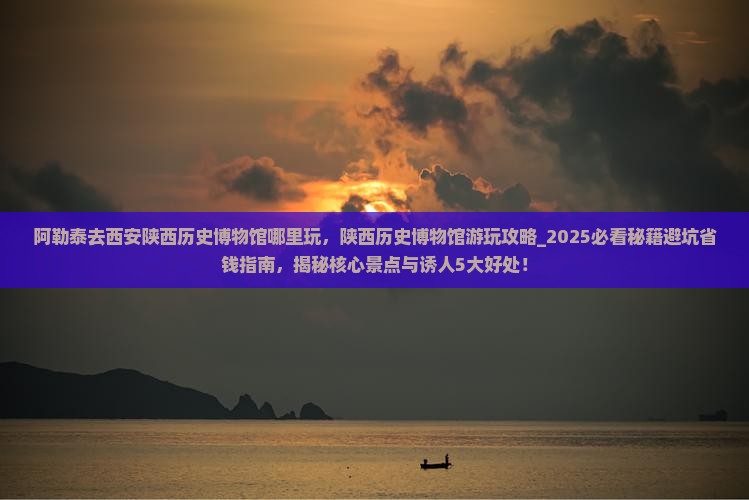 阿勒泰去西安陕西历史博物馆哪里玩