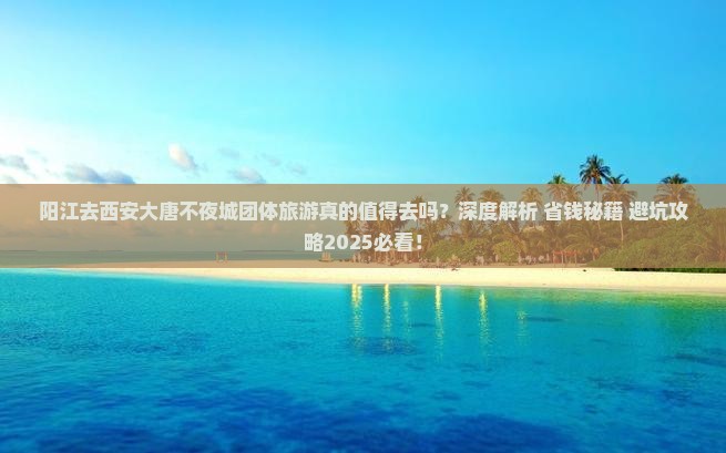 阳江去西安大唐不夜城团体旅游