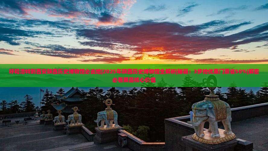呼和浩特到西安陕西历史博物馆必去地