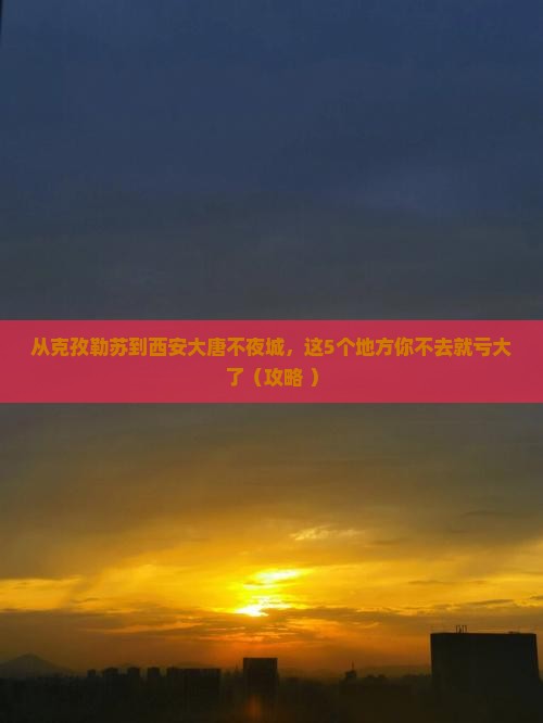 克孜勒苏去西安大唐不夜城必去地