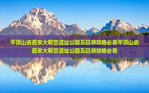 平顶山去西安大明宫国家遗址公园五日游