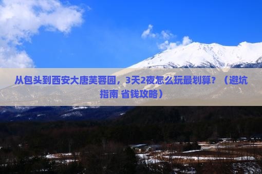 包头到西安大唐芙蓉园门票