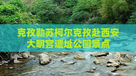 克孜勒苏柯尔克孜去西安大明宫国家遗址公园景点