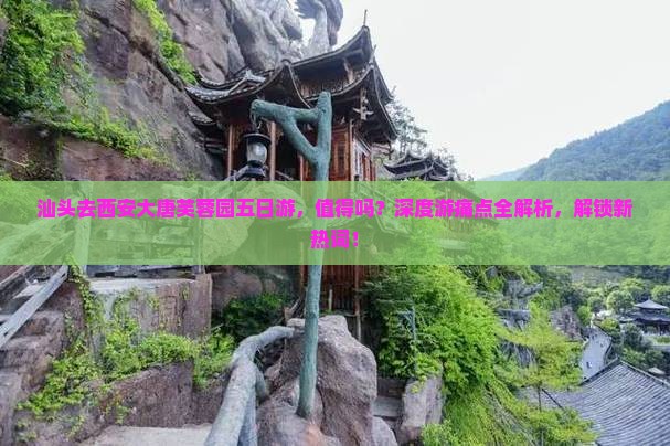 汕头去西安大唐芙蓉园五日游