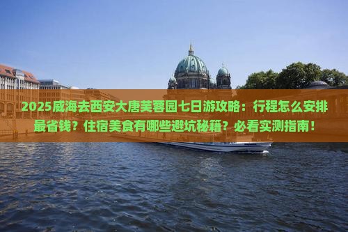 威海去西安大唐芙蓉园七日游