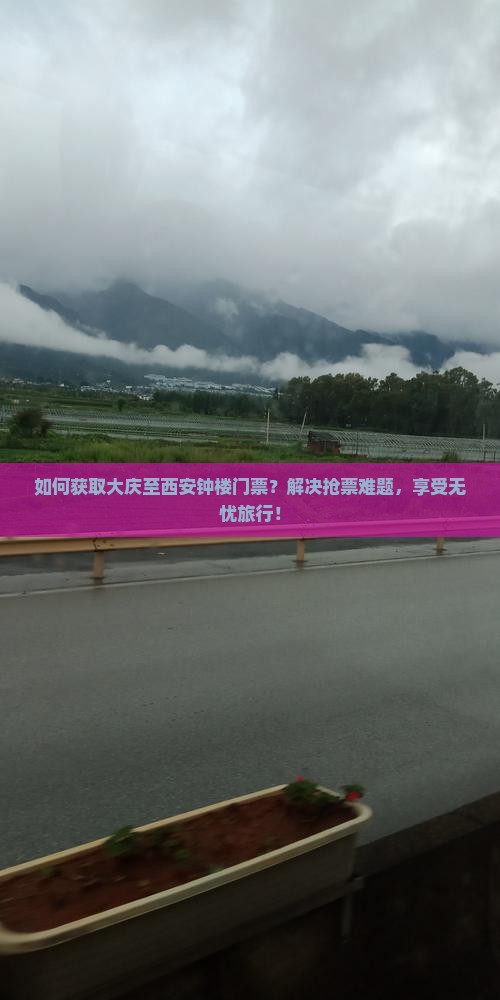 如何获取大庆至西安钟楼门票？解决抢票难题，享受无忧旅行！
