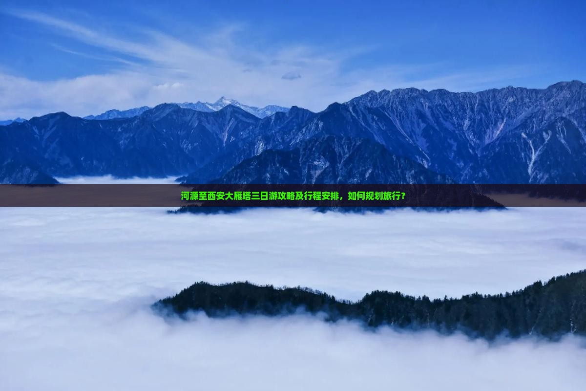 河源至西安大雁塔三日游攻略及行程安排，如何规划旅行？
