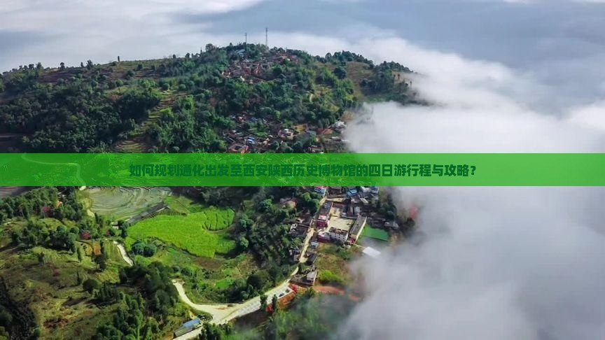 如何规划通化出发至西安陕西历史博物馆的四日游行程与攻略？