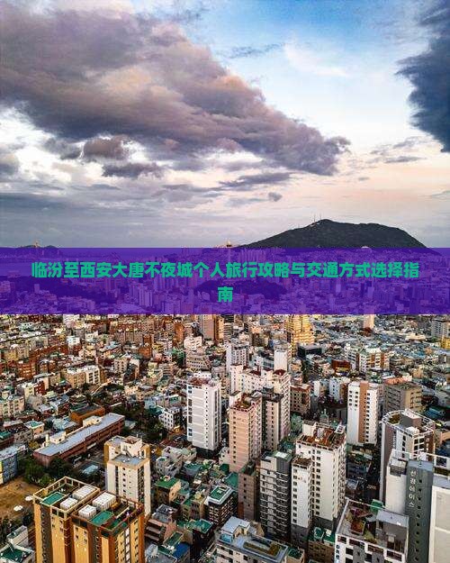 临汾至西安大唐不夜城个人旅行攻略与交通方式选择指南