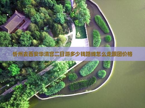 忻州去西安华清宫二日游多少钱路线怎么走跟团价格