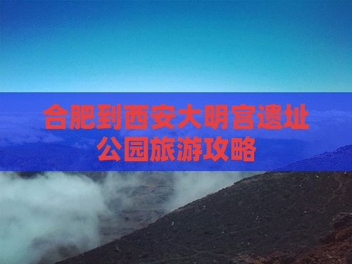 合肥到西安大明宫遗址公园旅游攻略