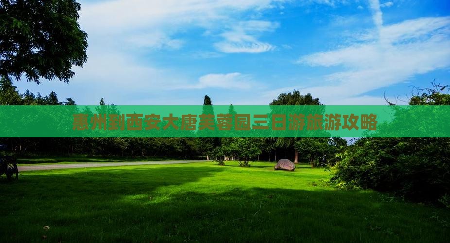 惠州到西安大唐芙蓉园三日游旅游攻略 惠州到西安大唐芙蓉园三日游旅游攻略