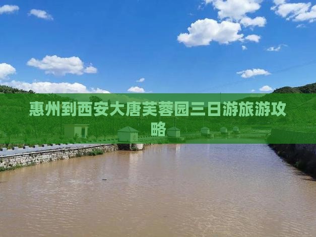 惠州到西安大唐芙蓉园三日游旅游攻略 惠州到西安大唐芙蓉园三日游旅游攻略