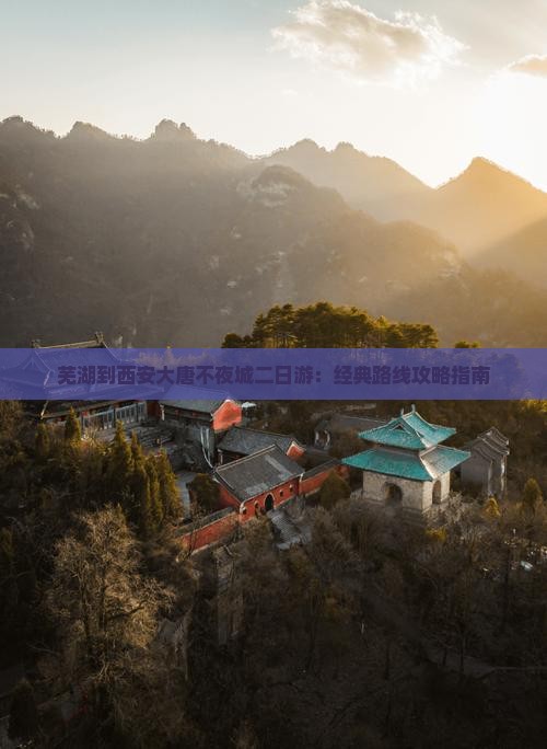 芜湖到西安大唐不夜城二日游：经典路线攻略指南