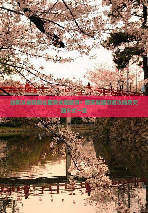 如何从襄樊前往西安城墙旅游？西安城墙游览攻略及交通方式一览