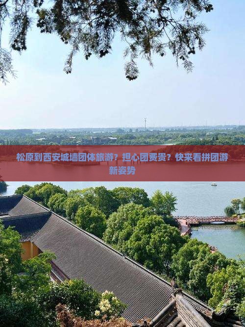 松原到西安城墙团体旅游？担心团费贵？快来看拼团游新姿势