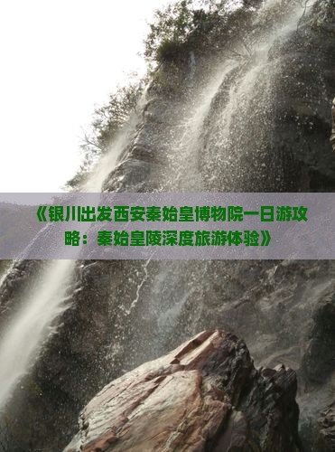 《银川出发西安秦始皇博物院一日游攻略：秦始皇陵深度旅游体验》