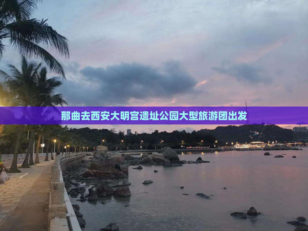 那曲去西安大明宫遗址公园大型旅游团出发