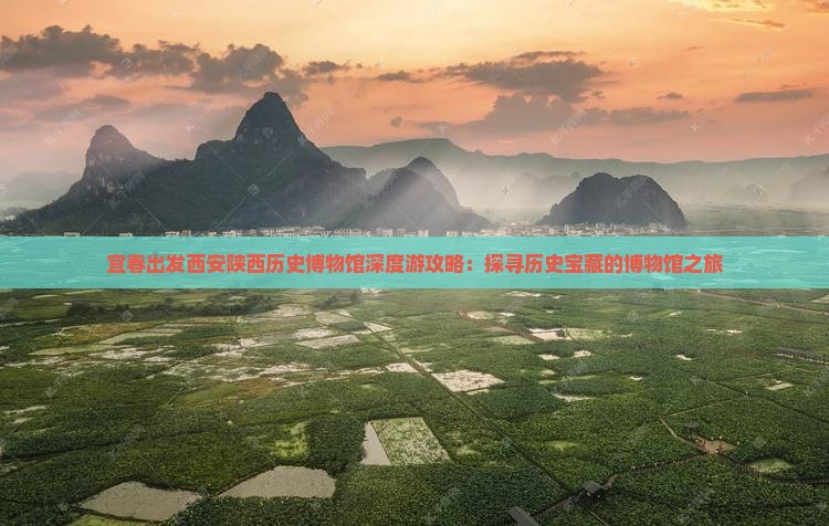 宜春出发西安陕西历史博物馆深度游攻略：探寻历史宝藏的博物馆之旅