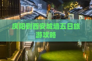 庆阳到西安城墙五日旅游攻略