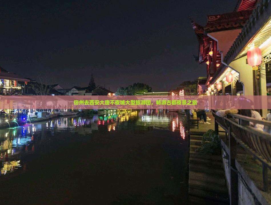宿州去西安大唐不夜城大型旅游团，畅游古都夜景之旅