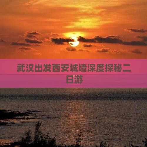 武汉出发西安城墙深度探秘二日游