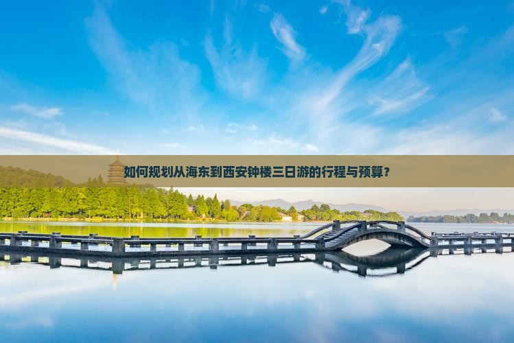 如何规划从海东到西安钟楼三日游的行程与预算？