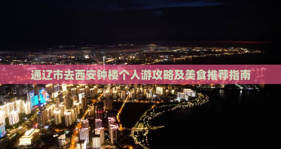 通辽市去西安钟楼个人游攻略及美食推荐指南