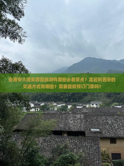 去西安大唐芙蓉园旅游有哪些必看景点？龙岩到西安的交通方式有哪些？需要提前预订门票吗？