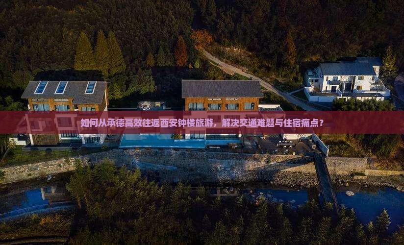 如何从承德高效往返西安钟楼旅游，解决交通难题与住宿痛点？