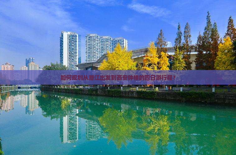 如何规划从潜江出发到西安钟楼的四日游行程？