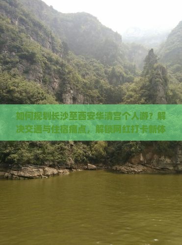 如何规划长沙至西安华清宫个人游？解决交通与住宿痛点，解锁网红打卡新体验！