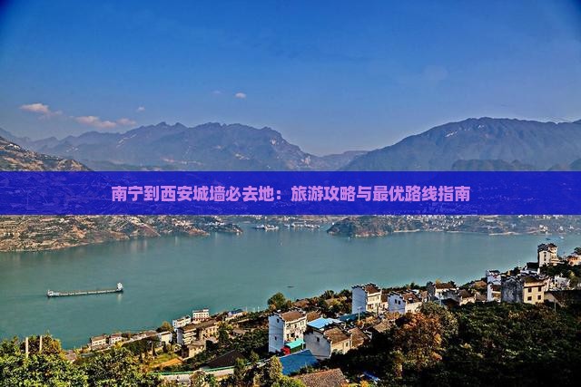 南宁到西安城墙必去地：旅游攻略与最优路线指南