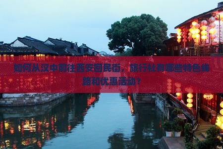 如何从汉中前往西安回民街，旅行社有哪些特色线路和优惠活动？