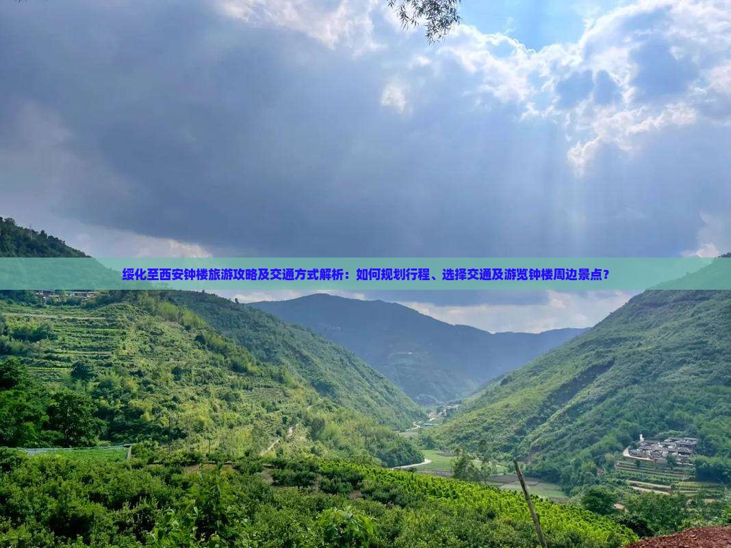 绥化至西安钟楼旅游攻略及交通方式解析：如何规划行程、选择交通及游览钟楼周边景点？
