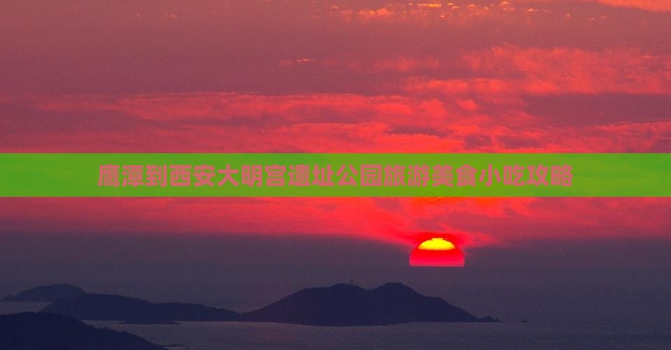 鹰潭到西安大明宫遗址公园旅游美食小吃攻略
