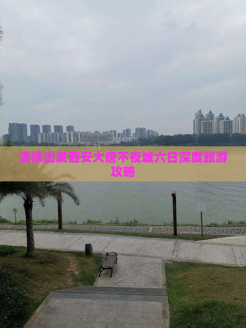 清徐出发西安大唐不夜城六日深度旅游攻略