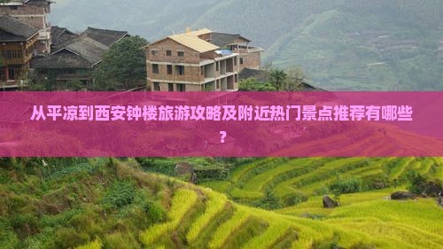从平凉到西安钟楼旅游攻略及附近热门景点推荐有哪些？