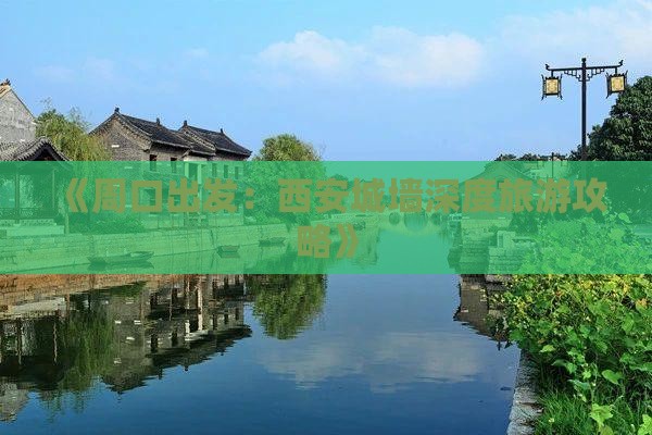 《周口出发：西安城墙深度旅游攻略》