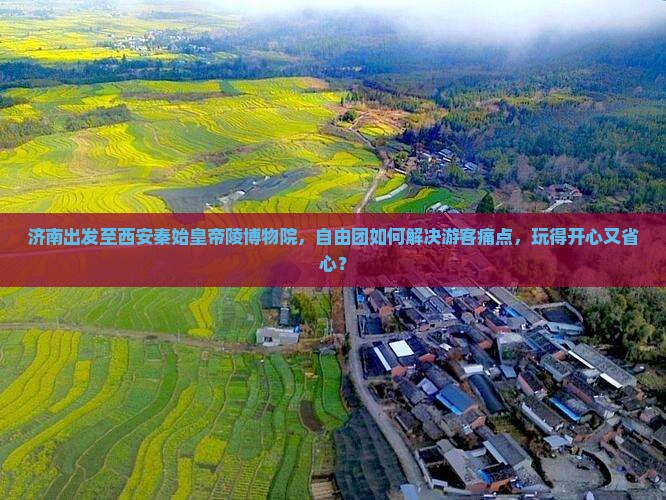 济南出发至西安秦始皇帝陵博物院，自由团如何解决游客痛点，玩得开心又省心？
